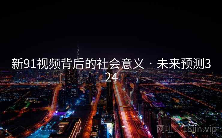 新91视频背后的社会意义 · 未来预测324