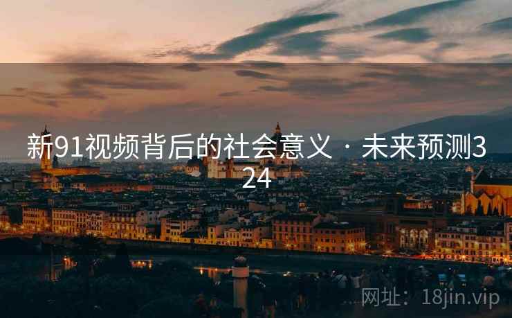 新91视频背后的社会意义 · 未来预测324