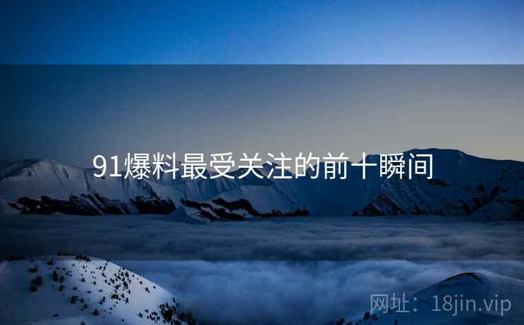 91爆料最受关注的前十瞬间