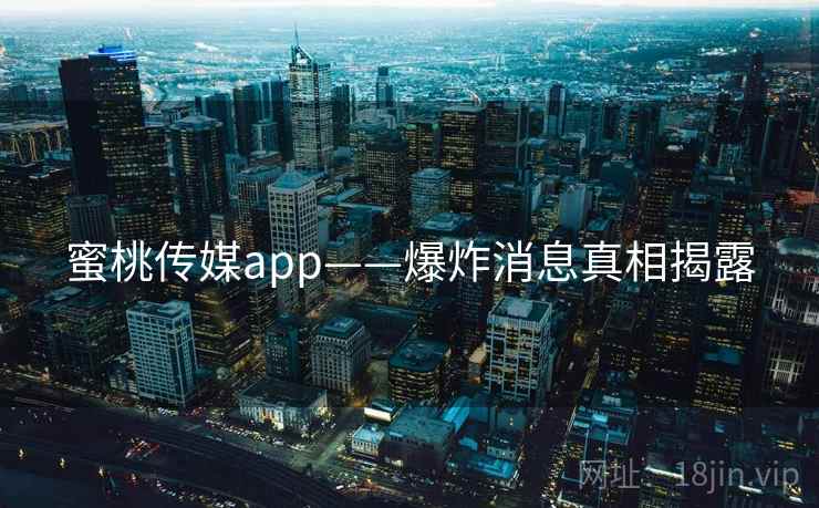 蜜桃传媒app——爆炸消息真相揭露