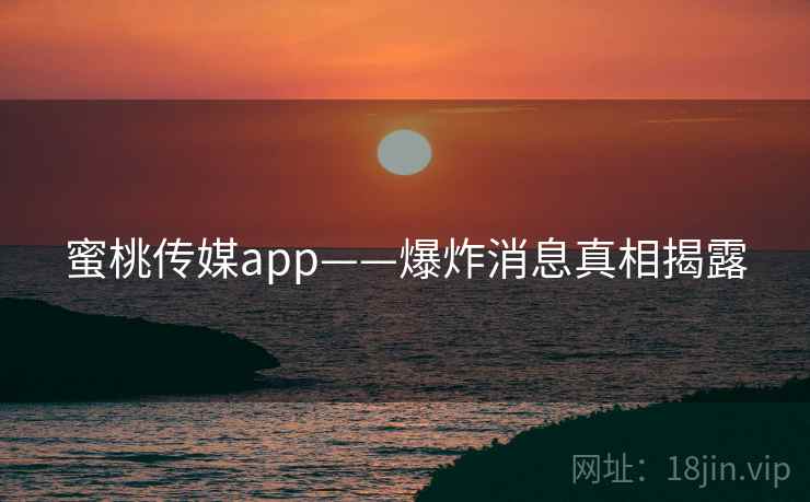 蜜桃传媒app——爆炸消息真相揭露