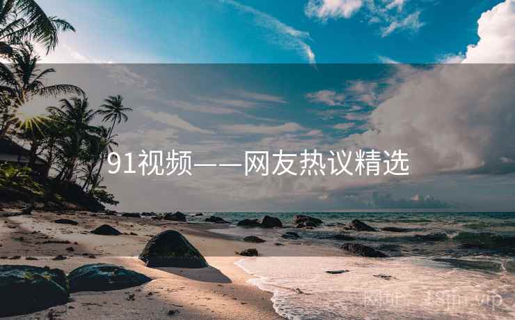 91视频——网友热议精选