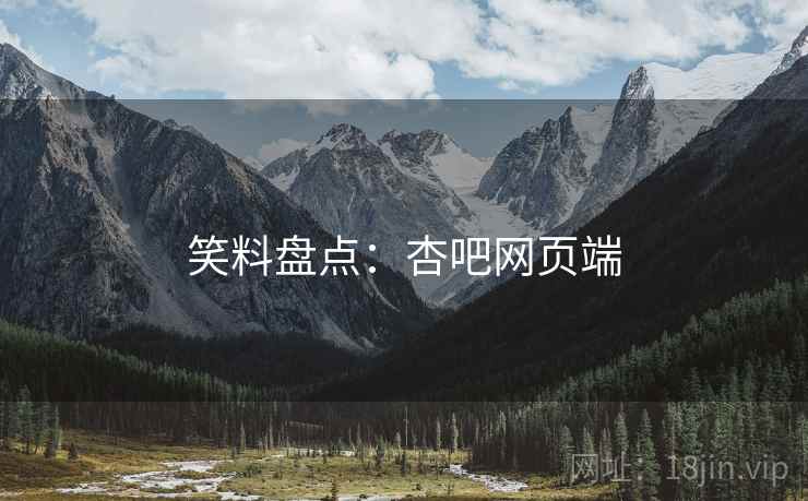 笑料盘点：杏吧网页端