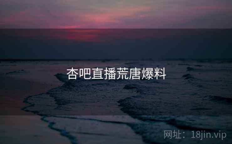 杏吧直播荒唐爆料