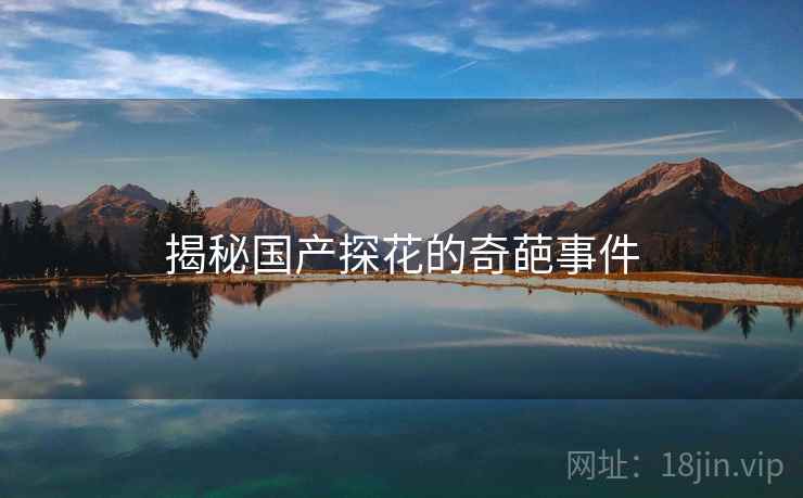 揭秘国产探花的奇葩事件