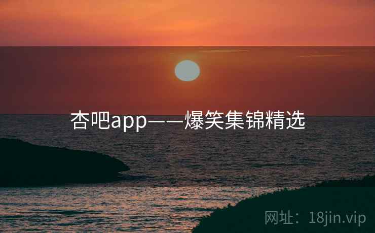 杏吧app——爆笑集锦精选