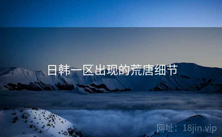 日韩一区出现的荒唐细节