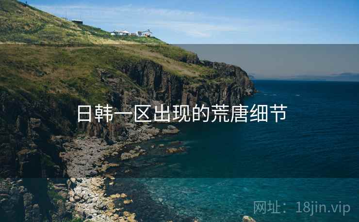 日韩一区出现的荒唐细节
