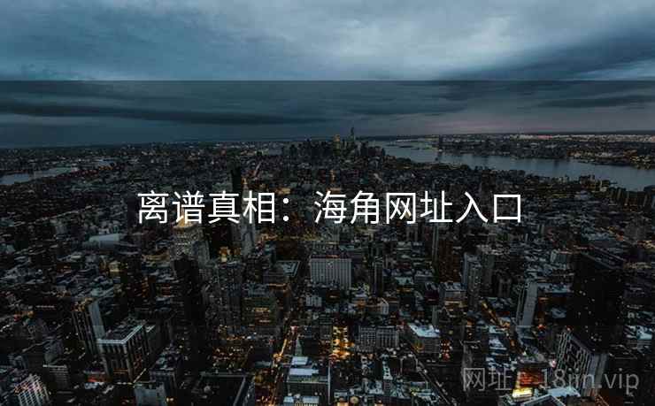 离谱真相：海角网址入口