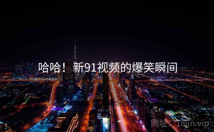 哈哈！新91视频的爆笑瞬间