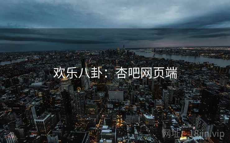 欢乐八卦：杏吧网页端