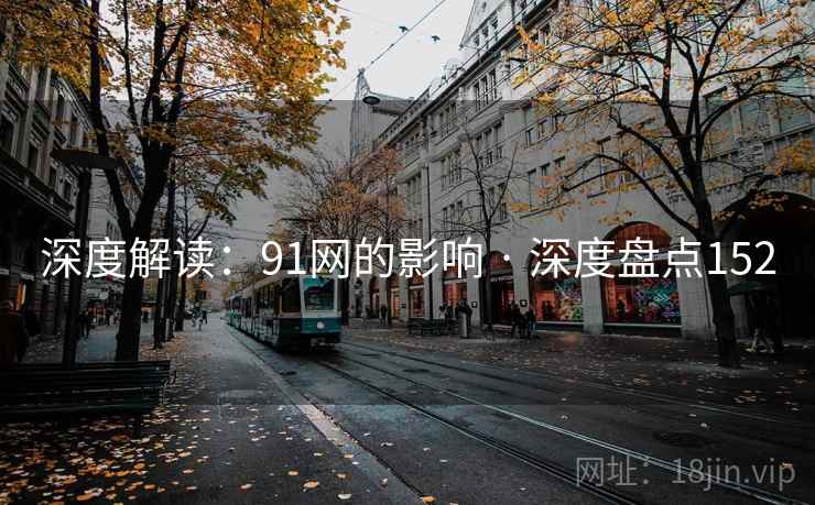 深度解读：91网的影响 · 深度盘点152