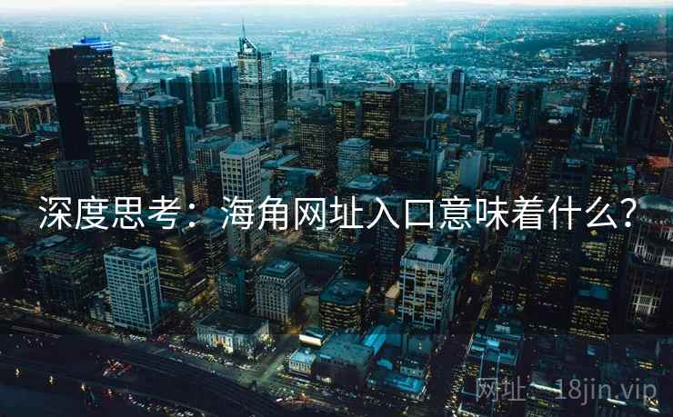 深度思考：海角网址入口意味着什么？