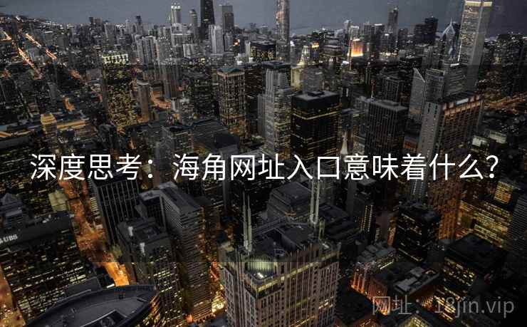 深度思考：海角网址入口意味着什么？