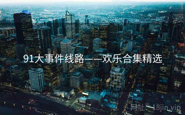 91大事件线路——欢乐合集精选