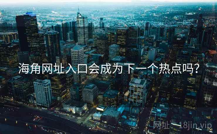海角网址入口会成为下一个热点吗？