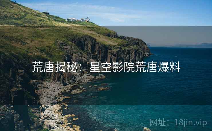 荒唐揭秘：星空影院荒唐爆料