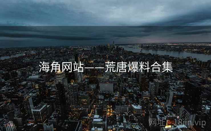 海角网站——荒唐爆料合集