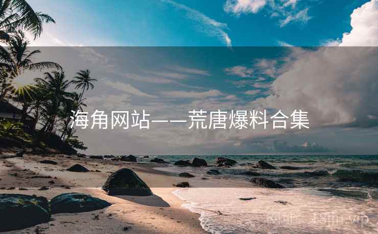 海角网站——荒唐爆料合集