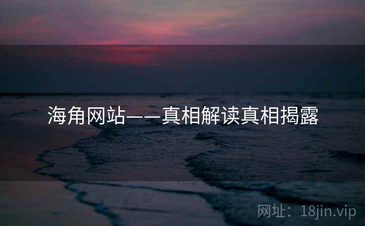 海角网站——真相解读真相揭露
