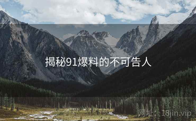 揭秘91爆料的不可告人
