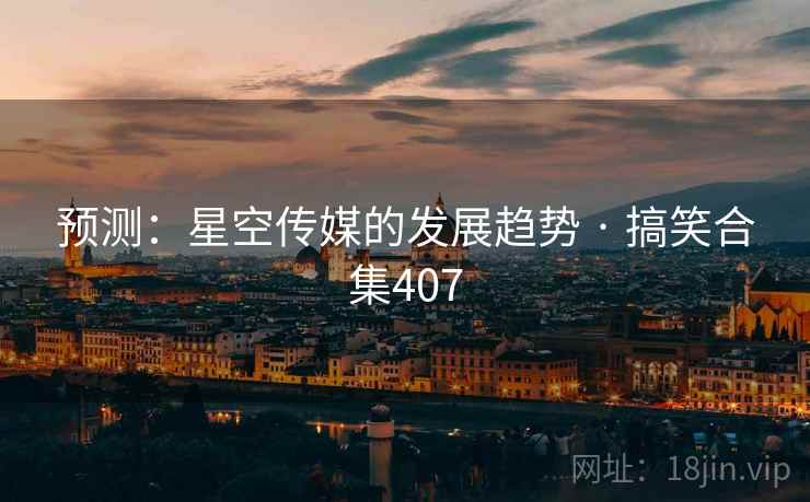 预测：星空传媒的发展趋势 · 搞笑合集407