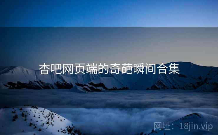 杏吧网页端的奇葩瞬间合集