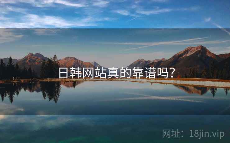 日韩网站真的靠谱吗？