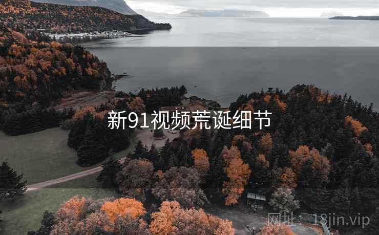 新91视频荒诞细节