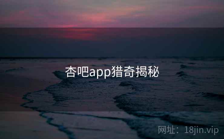 杏吧app猎奇揭秘