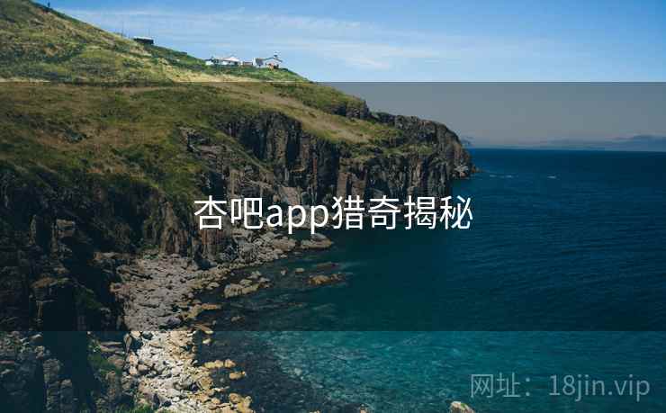 杏吧app猎奇揭秘
