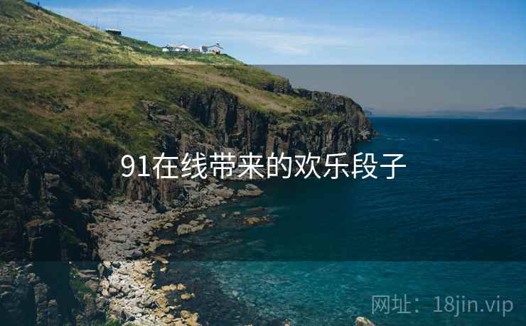 91在线带来的欢乐段子
