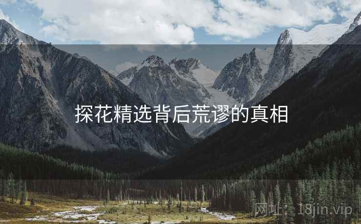 探花精选背后荒谬的真相