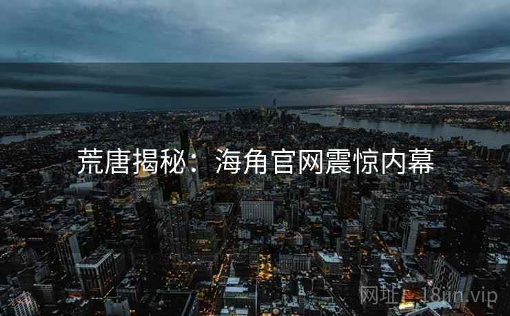 荒唐揭秘：海角官网震惊内幕
