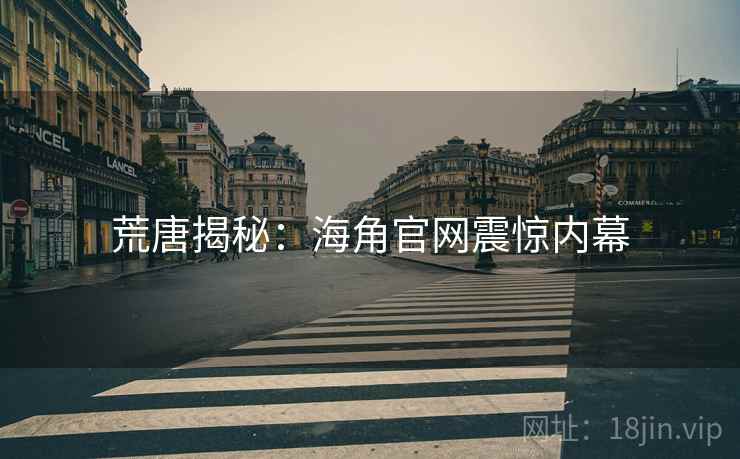 荒唐揭秘：海角官网震惊内幕