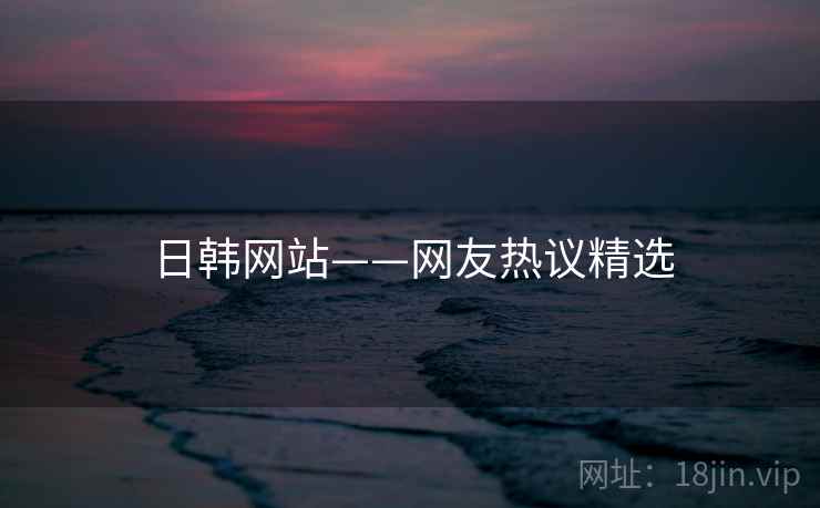 日韩网站——网友热议精选
