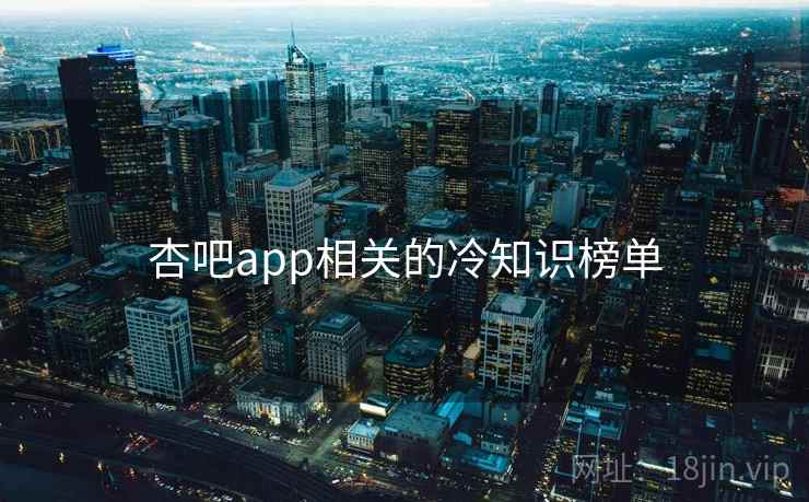 杏吧app相关的冷知识榜单