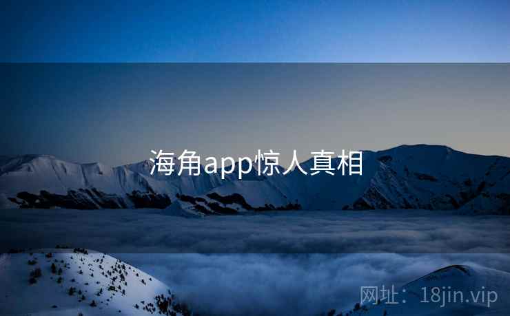 海角app惊人真相 海角app惊人真相