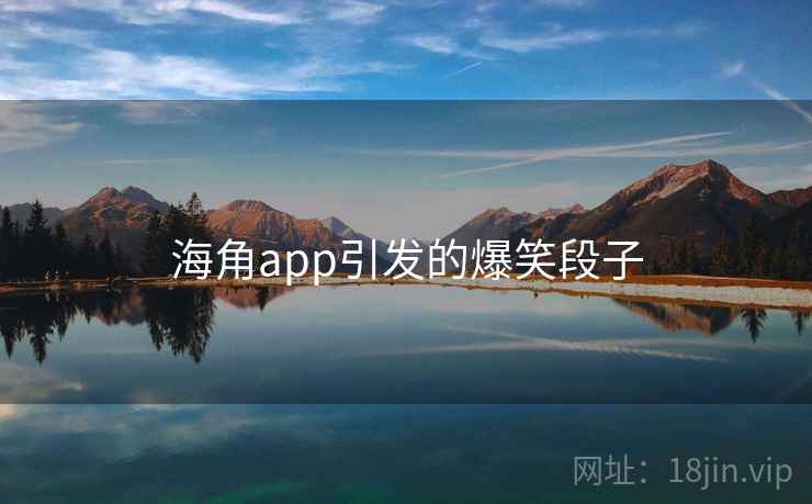 海角app引发的爆笑段子 海角app引发的爆笑段子