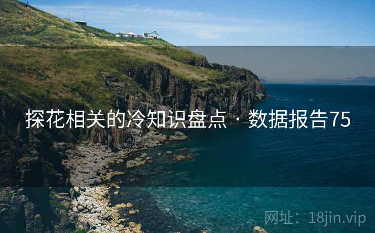 探花相关的冷知识盘点 · 数据报告75 探花相关的冷知识盘点 · 数据报告75