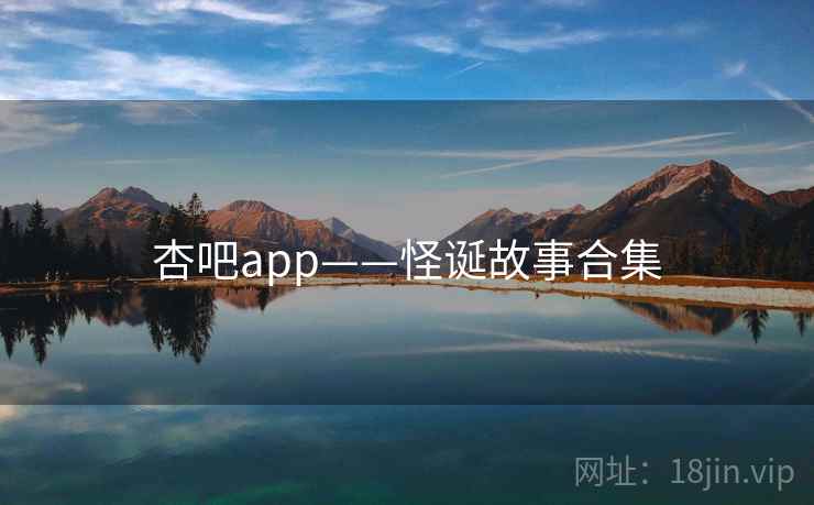 杏吧app——怪诞故事合集 杏吧app——怪诞故事合集