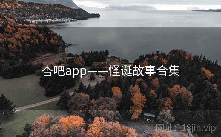 杏吧app——怪诞故事合集 杏吧app——怪诞故事合集