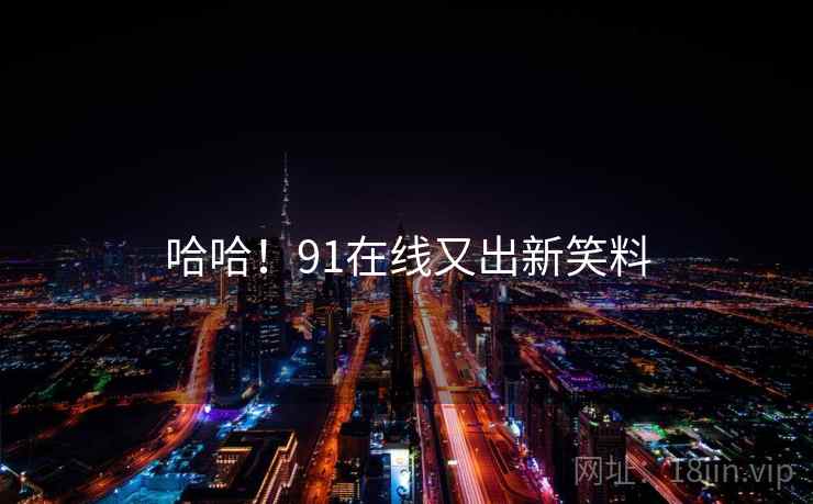 哈哈!91在线又出新笑料