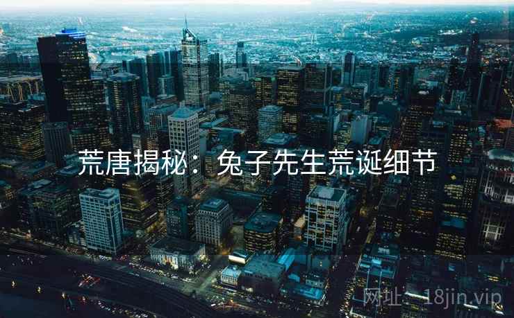 荒唐揭秘:兔子先生荒诞细节 荒唐揭秘:兔子先生荒诞细节