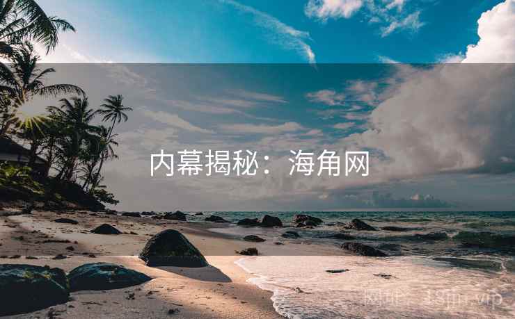 内幕揭秘:海角网 内幕揭秘:海角网