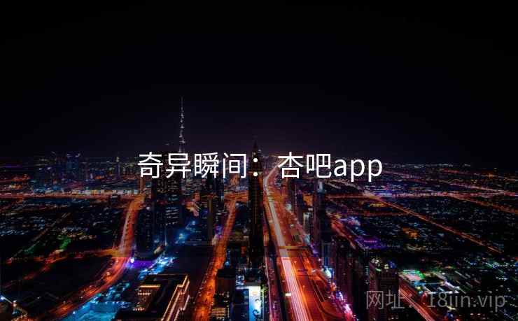 奇异瞬间:杏吧app 奇异瞬间:杏吧app