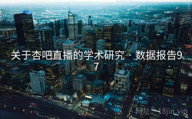 关于杏吧直播的学术研究 · 数据报告97 关于杏吧直播的学术研究 · 数据报告97