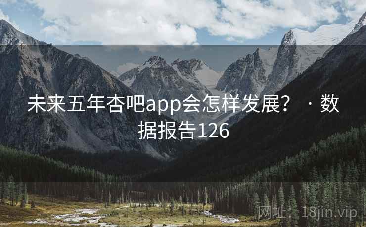 未来五年杏吧app会怎样发展? · 数据报告126 未来五年杏吧app会怎样发展? · 数据报告126