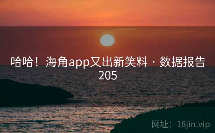 哈哈!海角app又出新笑料 · 数据报告205 哈哈!海角app又出新笑料 · 数据报告205