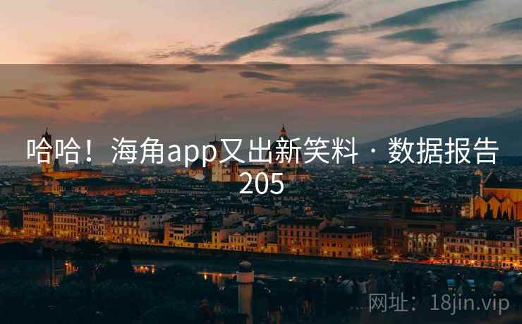 哈哈!海角app又出新笑料 · 数据报告205 哈哈!海角app又出新笑料 · 数据报告205